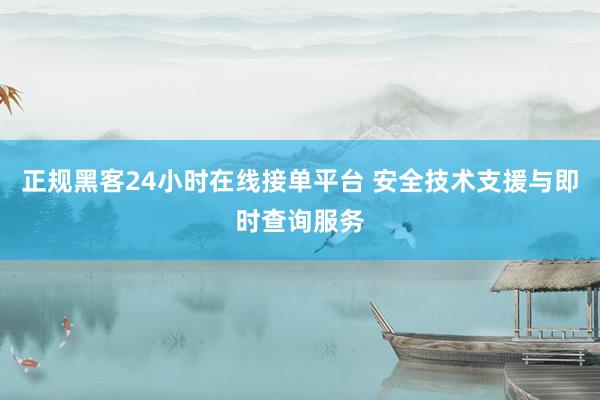 正规黑客24小时在线接单平台 安全技术支援与即时查询服务