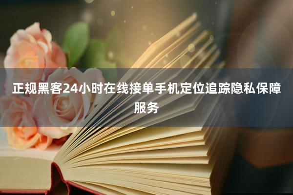 正规黑客24小时在线接单手机定位追踪隐私保障服务