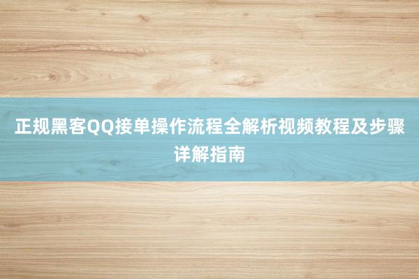 正规黑客QQ接单操作流程全解析视频教程及步骤详解指南