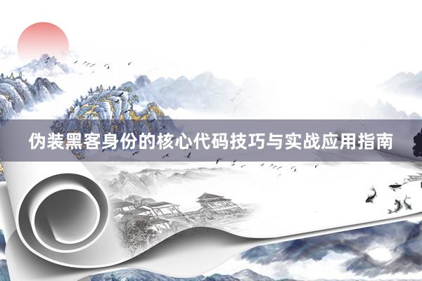 伪装黑客身份的核心代码技巧与实战应用指南