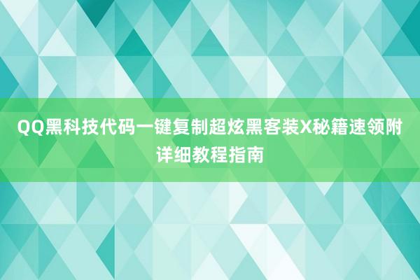 QQ黑科技代码一键复制超炫黑客装X秘籍速领附详细教程指南