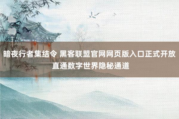 暗夜行者集结令 黑客联盟官网网页版入口正式开放 直通数字世界隐秘通道