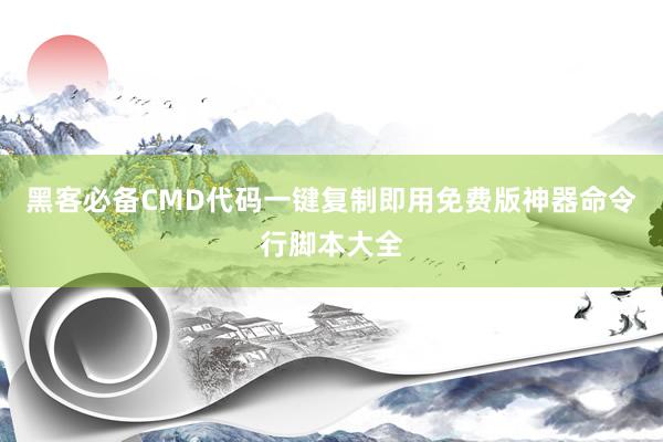 黑客必备CMD代码一键复制即用免费版神器命令行脚本大全